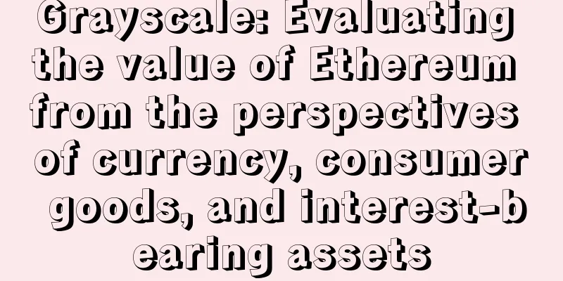 Grayscale: Evaluating the value of Ethereum from the perspectives of currency, consumer goods, and interest-bearing assets