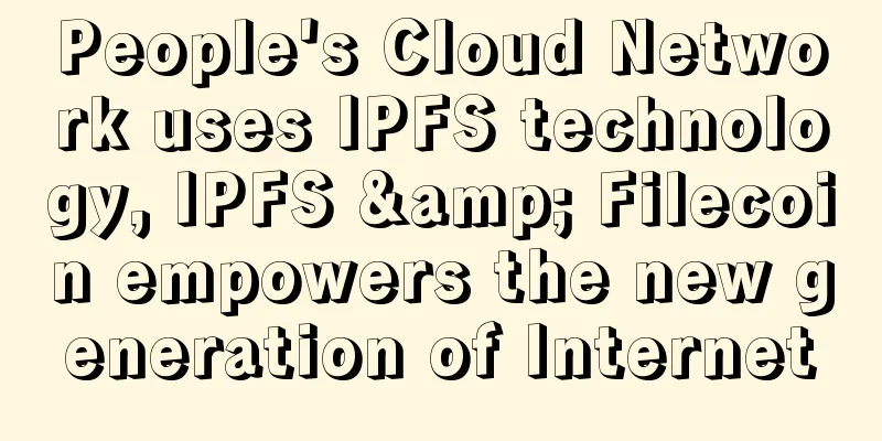 People's Cloud Network uses IPFS technology, IPFS & Filecoin empowers the new generation of Internet