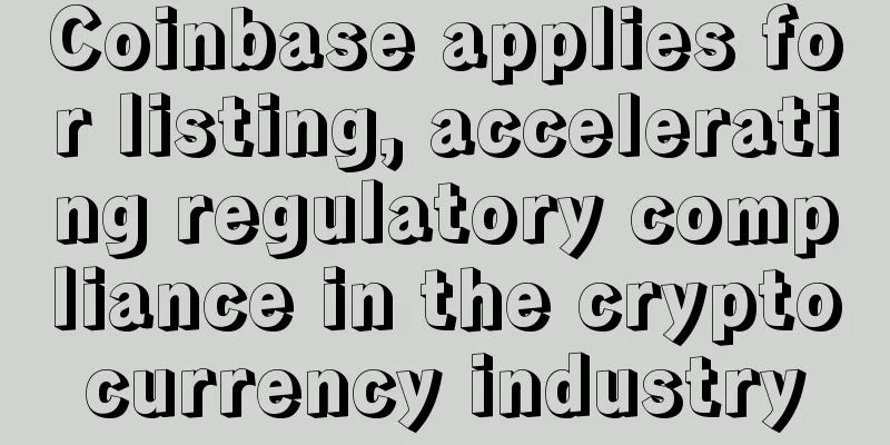 Coinbase applies for listing, accelerating regulatory compliance in the cryptocurrency industry