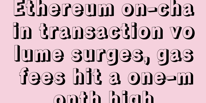 Ethereum on-chain transaction volume surges, gas fees hit a one-month high