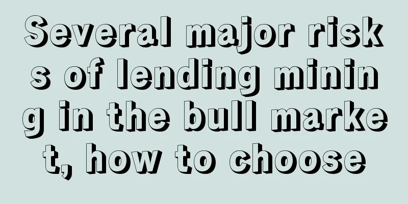 Several major risks of lending mining in the bull market, how to choose