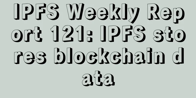 IPFS Weekly Report 121: IPFS stores blockchain data