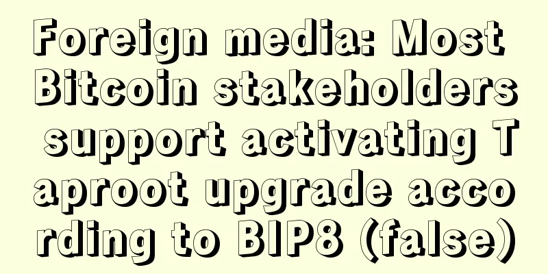Foreign media: Most Bitcoin stakeholders support activating Taproot upgrade according to BIP8 (false)