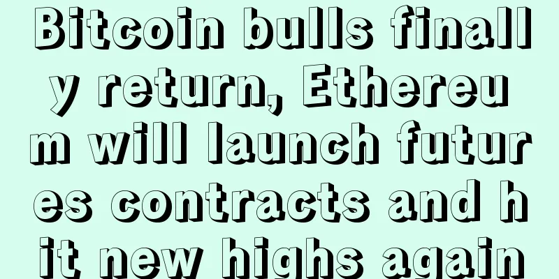 Bitcoin bulls finally return, Ethereum will launch futures contracts and hit new highs again