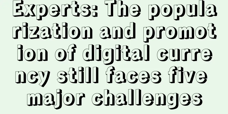 Experts: The popularization and promotion of digital currency still faces five major challenges