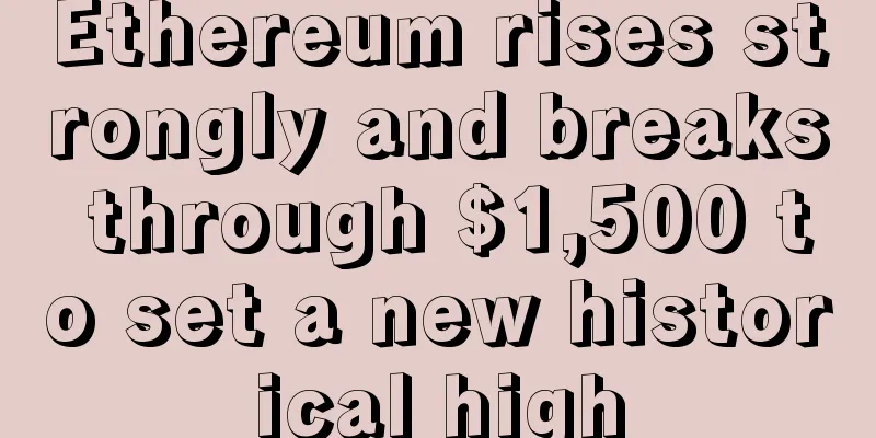 Ethereum rises strongly and breaks through $1,500 to set a new historical high