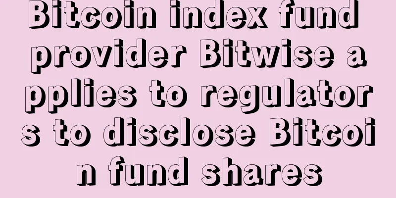 Bitcoin index fund provider Bitwise applies to regulators to disclose Bitcoin fund shares