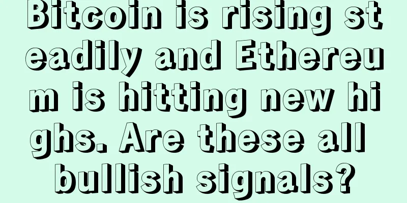 Bitcoin is rising steadily and Ethereum is hitting new highs. Are these all bullish signals?