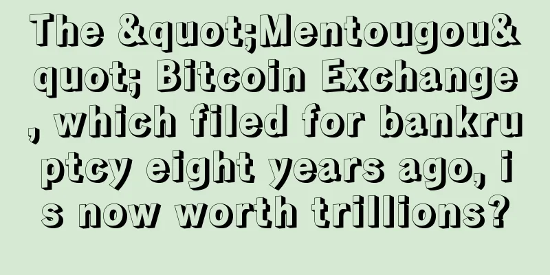 The "Mentougou" Bitcoin Exchange, which filed for bankruptcy eight years ago, is now worth trillions?