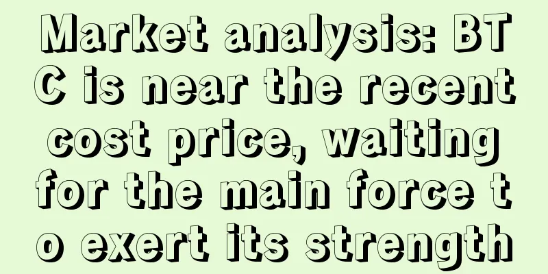 Market analysis: BTC is near the recent cost price, waiting for the main force to exert its strength