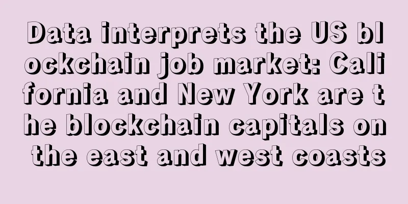 Data interprets the US blockchain job market: California and New York are the blockchain capitals on the east and west coasts