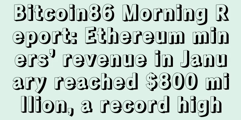 Bitcoin86 Morning Report: Ethereum miners’ revenue in January reached $800 million, a record high