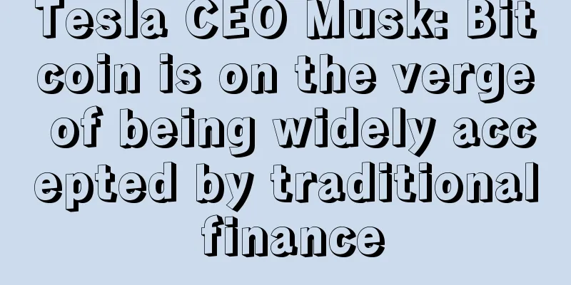 Tesla CEO Musk: Bitcoin is on the verge of being widely accepted by traditional finance
