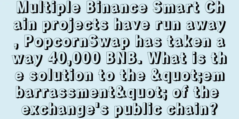 Multiple Binance Smart Chain projects have run away, PopcornSwap has taken away 40,000 BNB. What is the solution to the "embarrassment" of the exchange's public chain?