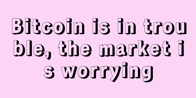 Bitcoin is in trouble, the market is worrying