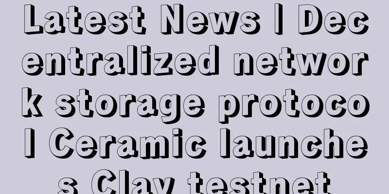 Latest News | Decentralized network storage protocol Ceramic launches Clay testnet