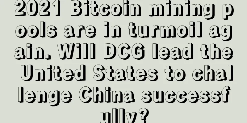 2021 Bitcoin mining pools are in turmoil again. Will DCG lead the United States to challenge China successfully?