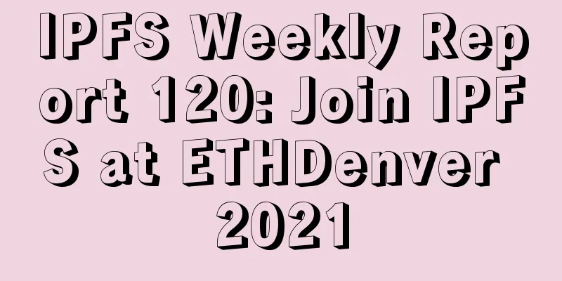 IPFS Weekly Report 120: Join IPFS at ETHDenver 2021
