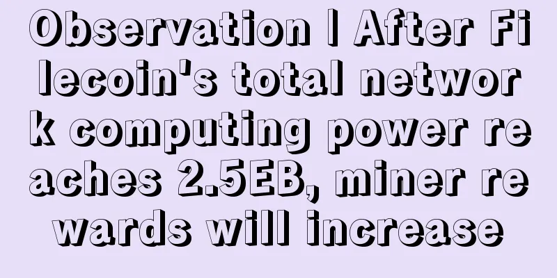 Observation | After Filecoin's total network computing power reaches 2.5EB, miner rewards will increase