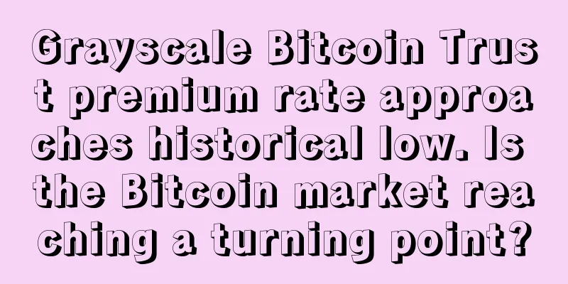 Grayscale Bitcoin Trust premium rate approaches historical low. Is the Bitcoin market reaching a turning point?
