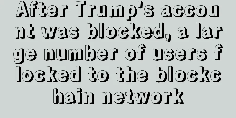 After Trump's account was blocked, a large number of users flocked to the blockchain network