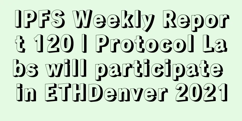 IPFS Weekly Report 120 | Protocol Labs will participate in ETHDenver 2021