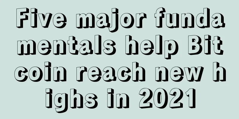 Five major fundamentals help Bitcoin reach new highs in 2021