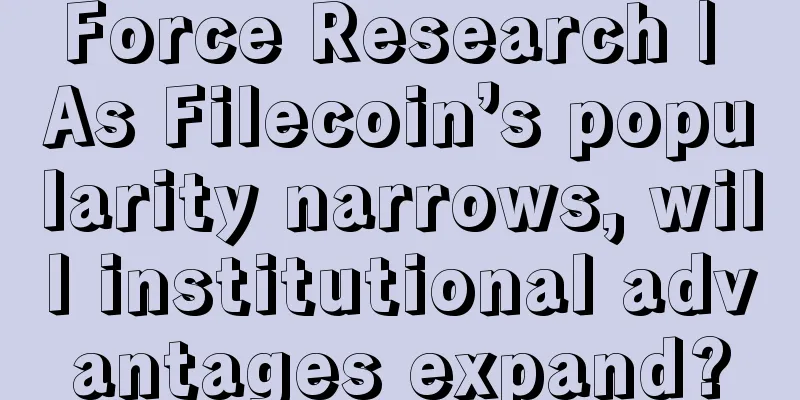 Force Research | As Filecoin’s popularity narrows, will institutional advantages expand?
