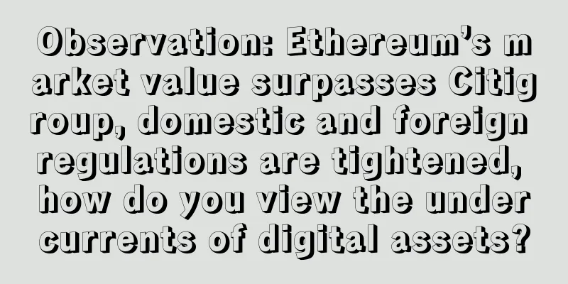 Observation: Ethereum’s market value surpasses Citigroup, domestic and foreign regulations are tightened, how do you view the undercurrents of digital assets?