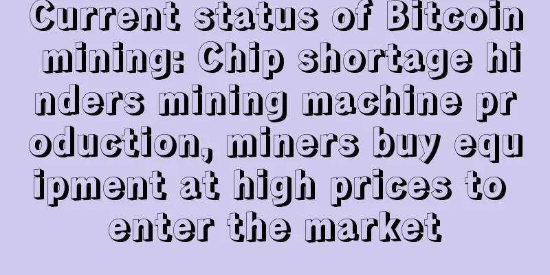 Current status of Bitcoin mining: Chip shortage hinders mining machine production, miners buy equipment at high prices to enter the market