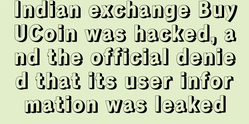 Indian exchange BuyUCoin was hacked, and the official denied that its user information was leaked