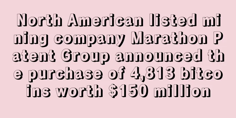 North American listed mining company Marathon Patent Group announced the purchase of 4,813 bitcoins worth $150 million