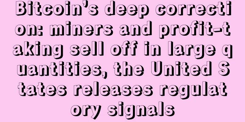 Bitcoin’s deep correction: miners and profit-taking sell off in large quantities, the United States releases regulatory signals