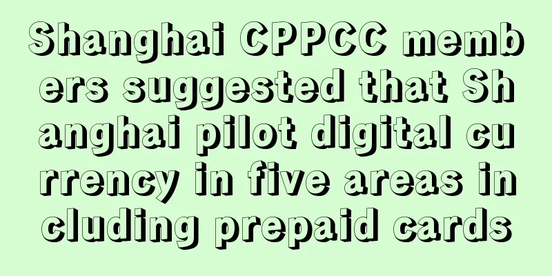 Shanghai CPPCC members suggested that Shanghai pilot digital currency in five areas including prepaid cards