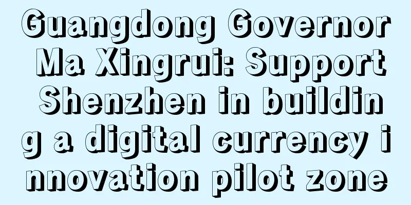 Guangdong Governor Ma Xingrui: Support Shenzhen in building a digital currency innovation pilot zone