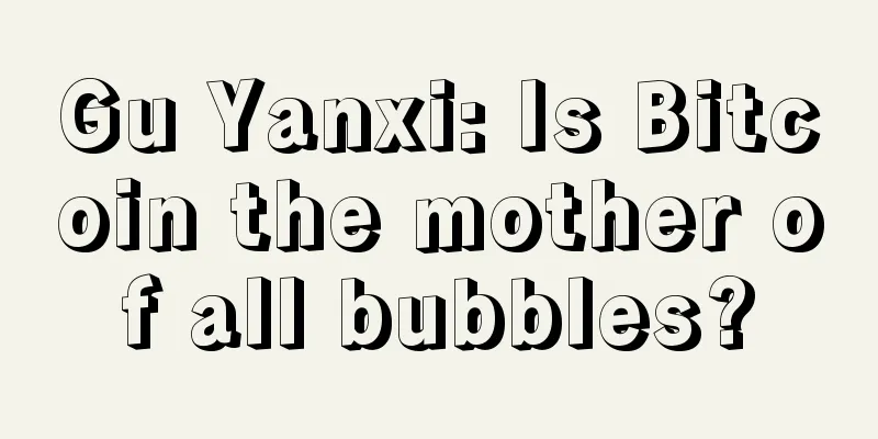 Gu Yanxi: Is Bitcoin the mother of all bubbles?