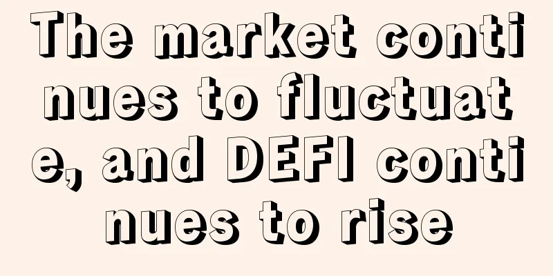 The market continues to fluctuate, and DEFI continues to rise