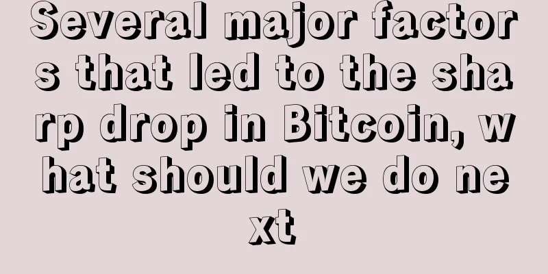 Several major factors that led to the sharp drop in Bitcoin, what should we do next