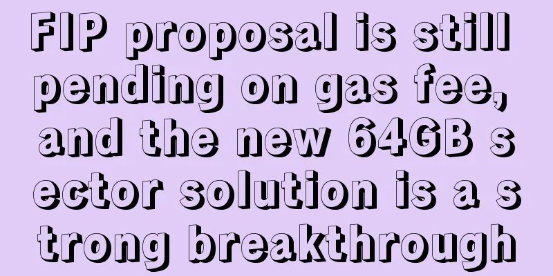 FIP proposal is still pending on gas fee, and the new 64GB sector solution is a strong breakthrough