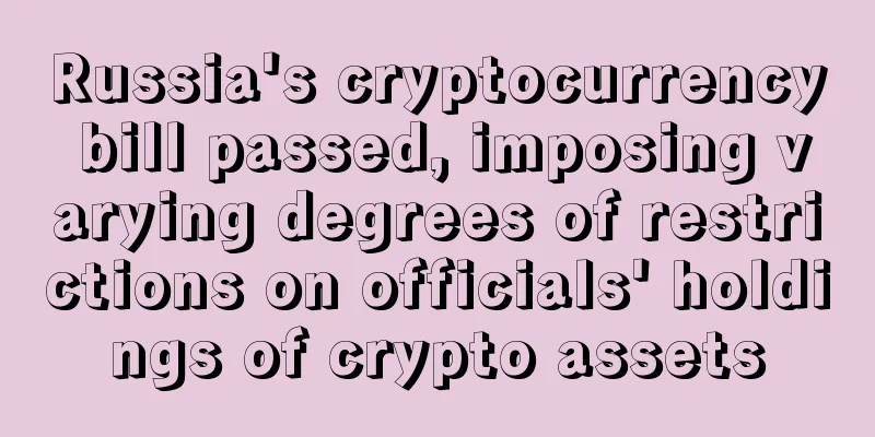 Russia's cryptocurrency bill passed, imposing varying degrees of restrictions on officials' holdings of crypto assets