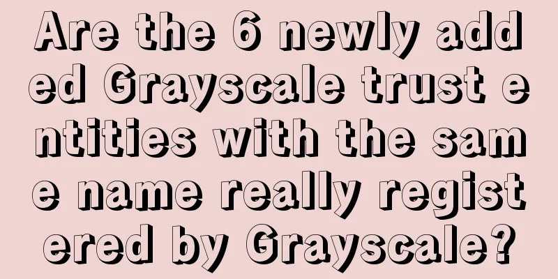 Are the 6 newly added Grayscale trust entities with the same name really registered by Grayscale?