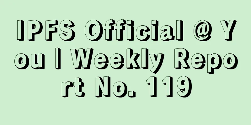 IPFS Official @ You | Weekly Report No. 119