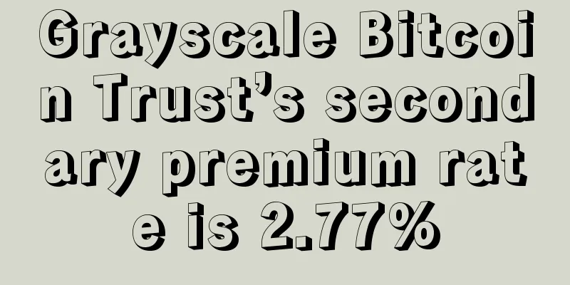 Grayscale Bitcoin Trust’s secondary premium rate is 2.77%