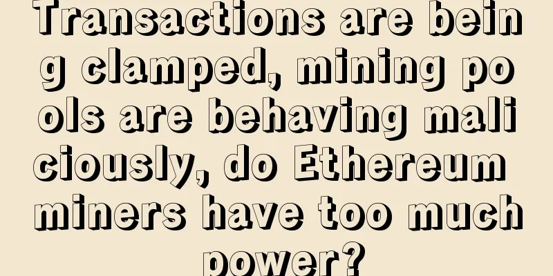 Transactions are being clamped, mining pools are behaving maliciously, do Ethereum miners have too much power?