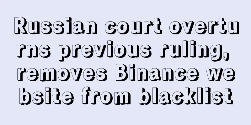 Russian court overturns previous ruling, removes Binance website from blacklist