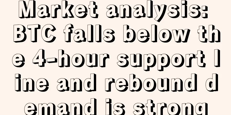 Market analysis: BTC falls below the 4-hour support line and rebound demand is strong