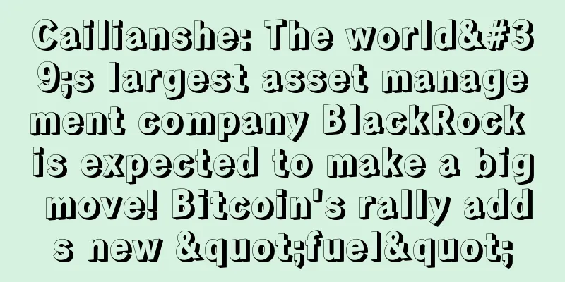 Cailianshe: The world's largest asset management company BlackRock is expected to make a big move! Bitcoin's rally adds new "fuel"