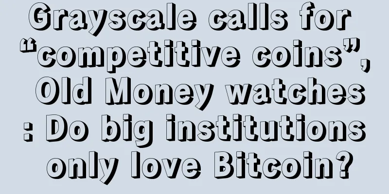 Grayscale calls for “competitive coins”, Old Money watches: Do big institutions only love Bitcoin?
