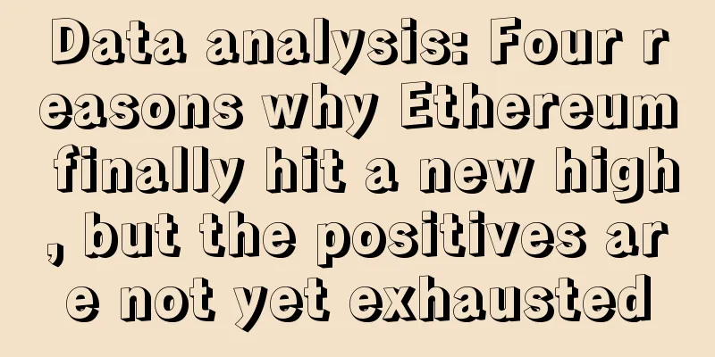 Data analysis: Four reasons why Ethereum finally hit a new high, but the positives are not yet exhausted
