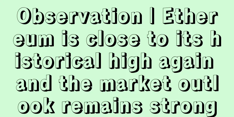 Observation | Ethereum is close to its historical high again and the market outlook remains strong